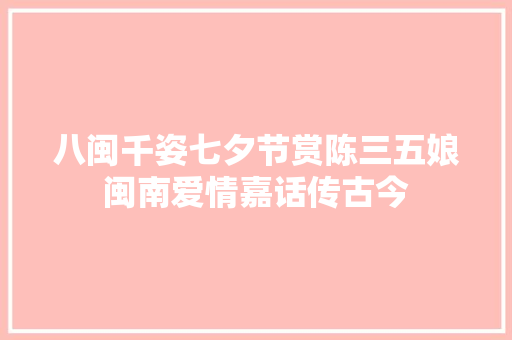 八闽千姿七夕节赏陈三五娘闽南爱情嘉话传古今