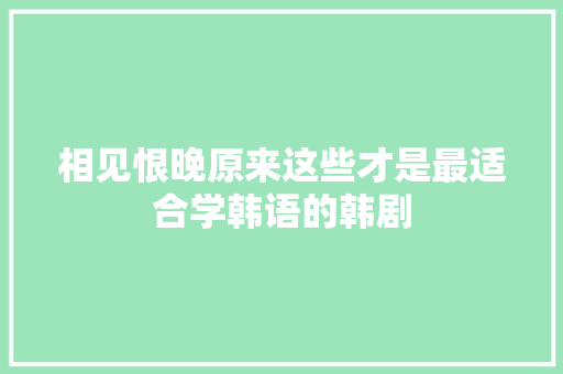 相见恨晚原来这些才是最适合学韩语的韩剧