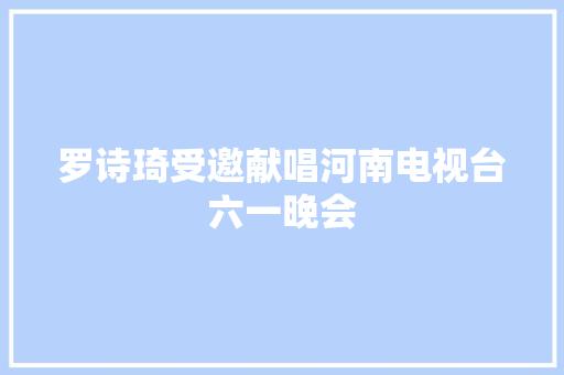 罗诗琦受邀献唱河南电视台六一晚会