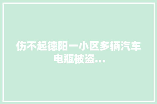 伤不起德阳一小区多辆汽车电瓶被盗…
