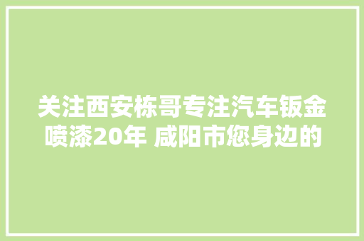 关注西安栋哥专注汽车钣金喷漆20年 咸阳市您身边的喷漆