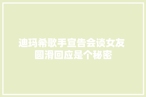迪玛希歌手宣告会谈女友 圆滑回应是个秘密