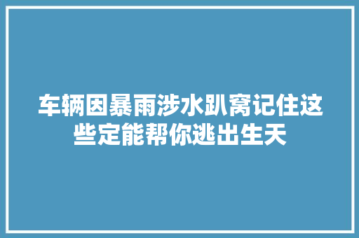 车辆因暴雨涉水趴窝记住这些定能帮你逃出生天 汽车知识