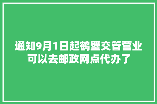 通知9月1日起鹤壁交管营业可以去邮政网点代办了