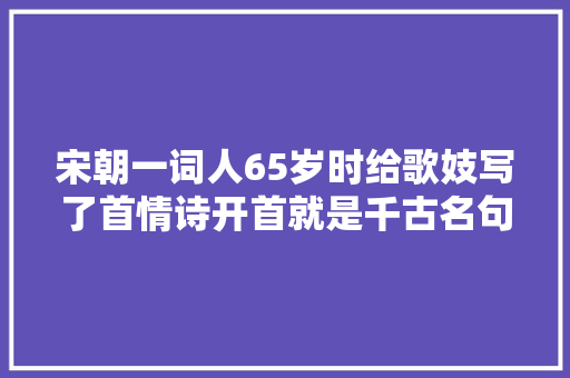 宋朝一词人65岁时给歌妓写了首情诗开首就是千古名句