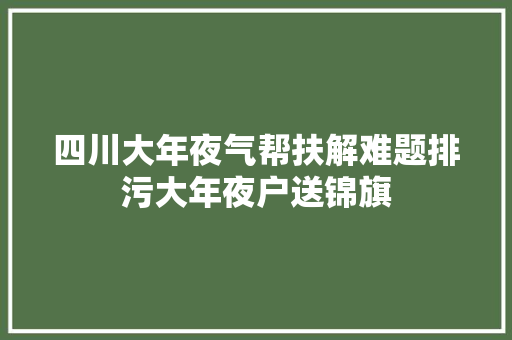 四川大年夜气帮扶解难题排污大年夜户送锦旗
