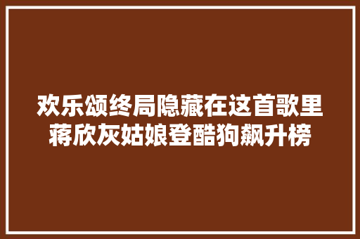 欢乐颂终局隐藏在这首歌里蒋欣灰姑娘登酷狗飙升榜