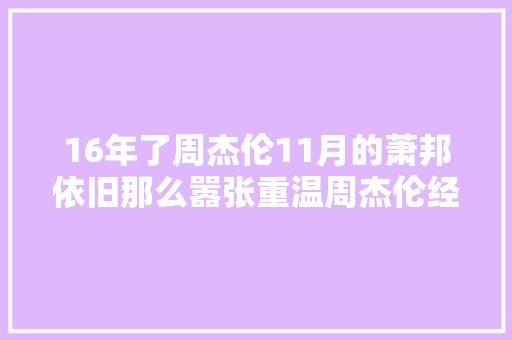 16年了周杰伦11月的萧邦依旧那么嚣张重温周杰伦经典之作