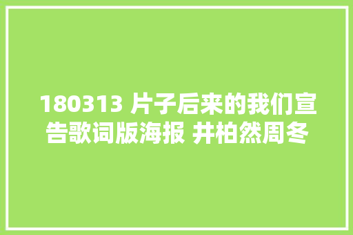 180313 片子后来的我们宣告歌词版海报 井柏然周冬雨开启甜蜜虐恋