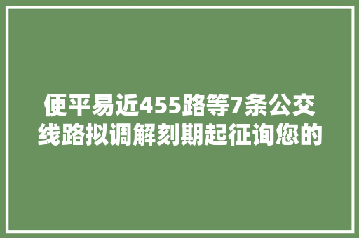 便平易近455路等7条公交线路拟调解刻期起征询您的意见  第1张