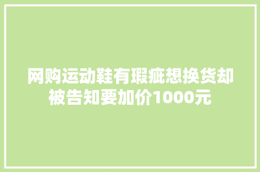 网购运动鞋有瑕疵想换货却被告知要加价1000元