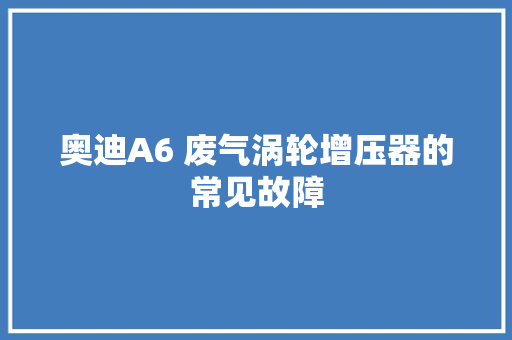 奥迪A6 废气涡轮增压器的常见故障