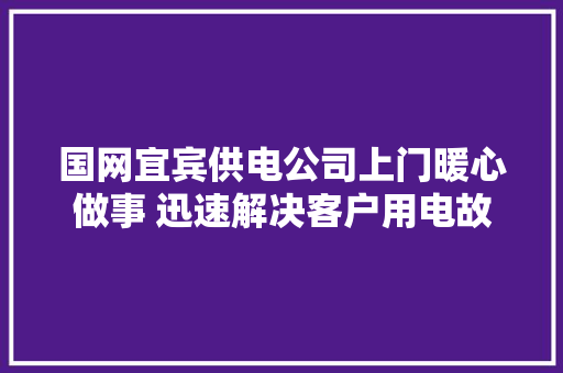 国网宜宾供电公司上门暖心做事 迅速解决客户用电故障