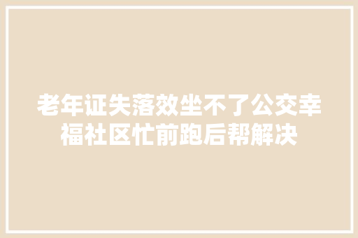 老年证失落效坐不了公交幸福社区忙前跑后帮解决