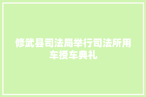 修武县司法局举行司法所用车授车典礼