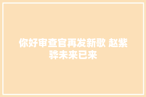 你好审查官再发新歌 赵紫骅未来已来