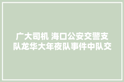 广大司机 海口公安交警支队龙华大年夜队事件中队交通治理做事站迁居新址