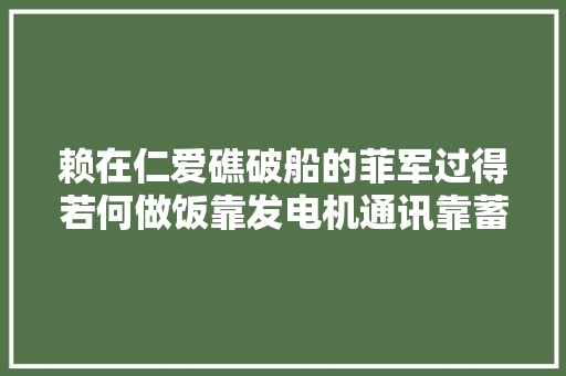 赖在仁爱礁破船的菲军过得若何做饭靠发电机通讯靠蓄电池