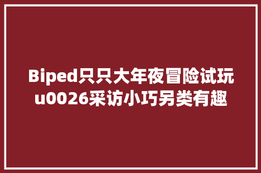 Biped只只大年夜冒险试玩u0026采访小巧另类有趣