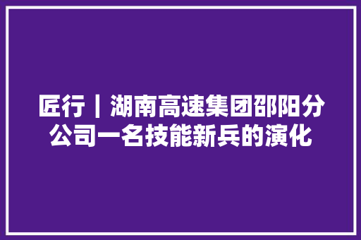 匠行｜湖南高速集团邵阳分公司一名技能新兵的演化 汽车知识