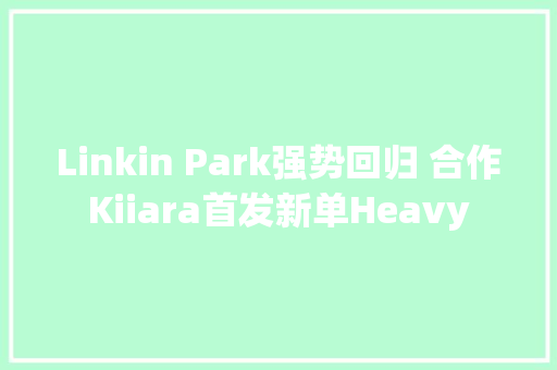 Linkin Park强势回归 合作Kiiara首发新单Heavy