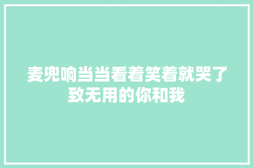 麦兜响当当看着笑着就哭了致无用的你和我