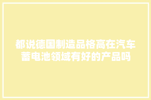 都说德国制造品格高在汽车蓄电池领域有好的产品吗