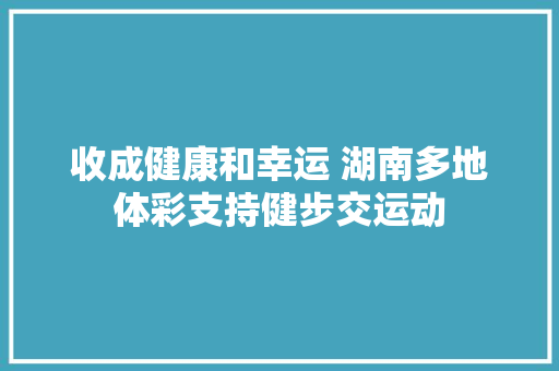 收成健康和幸运 湖南多地体彩支持健步交运动