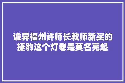 诡异福州许师长教师新买的捷豹这个灯老是莫名亮起