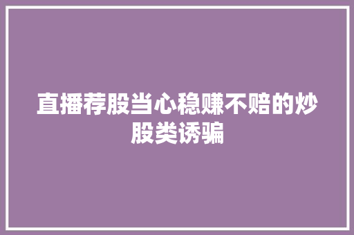 直播荐股当心稳赚不赔的炒股类诱骗