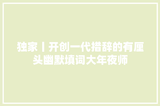 独家丨开创一代措辞的有厘头幽默填词大年夜师