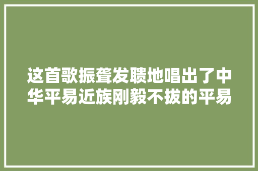 这首歌振聋发聩地唱出了中华平易近族刚毅不拔的平易近族精神