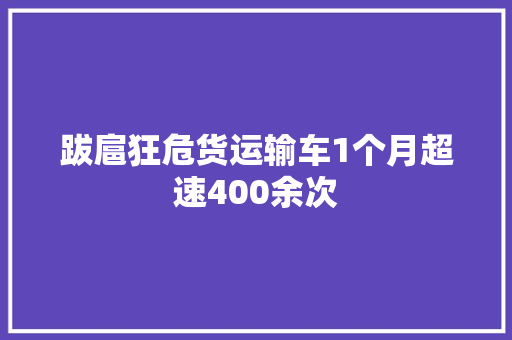 跋扈狂危货运输车1个月超速400余次 汽车知识