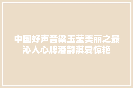 中国好声音梁玉莹美丽之最沁人心脾潘韵淇爱惊艳