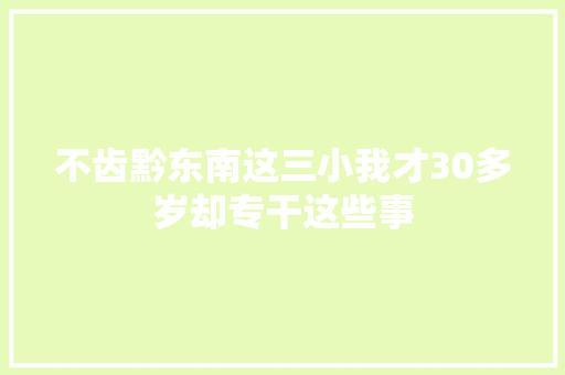不齿黔东南这三小我才30多岁却专干这些事