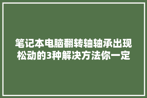 笔记本电脑翻转轴轴承出现松动的3种解决方法你一定要知道