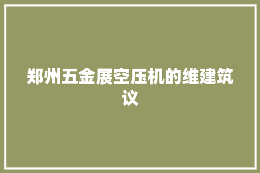 郑州五金展空压机的维建筑议
