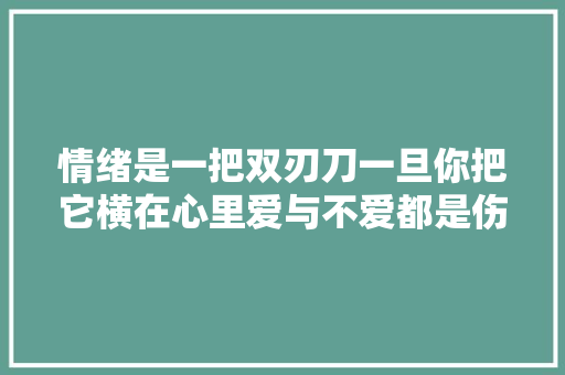 情绪是一把双刃刀一旦你把它横在心里爱与不爱都是伤害。