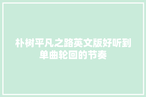 朴树平凡之路英文版好听到单曲轮回的节奏