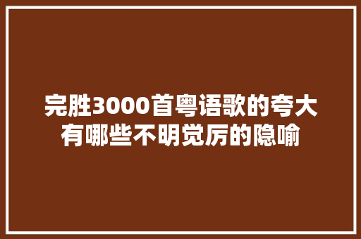 完胜3000首粤语歌的夸大有哪些不明觉厉的隐喻