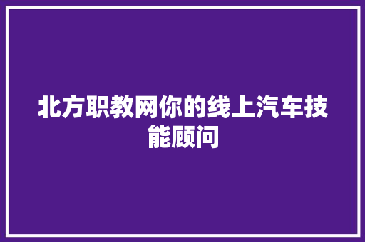北方职教网你的线上汽车技能顾问