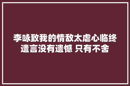 李咏致我的情敌太虐心临终遗言没有遗憾 只有不舍