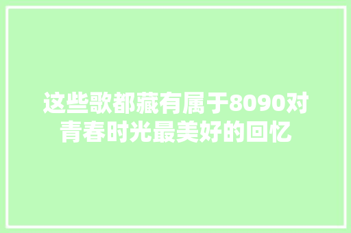 这些歌都藏有属于8090对青春时光最美好的回忆