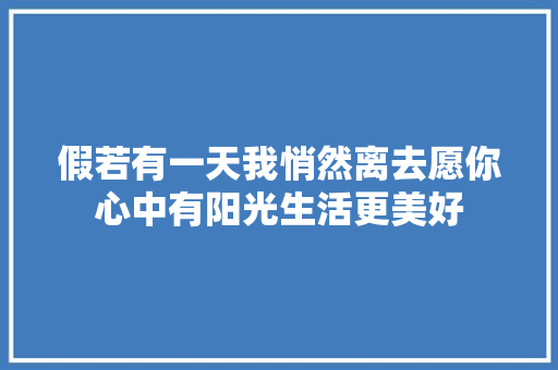 假若有一天我悄然离去愿你心中有阳光生活更美好