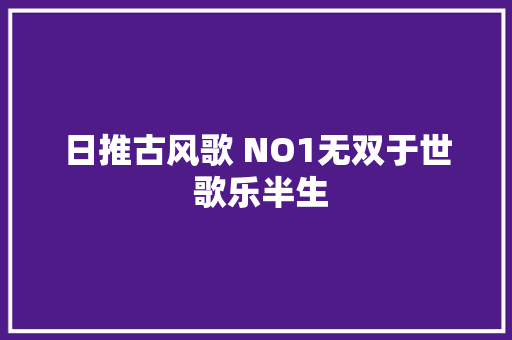 日推古风歌 NO1无双于世 歌乐半生 休闲娱乐