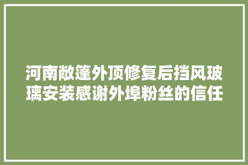 河南敞篷外顶修复后挡风玻璃安装感谢外埠粉丝的信任与