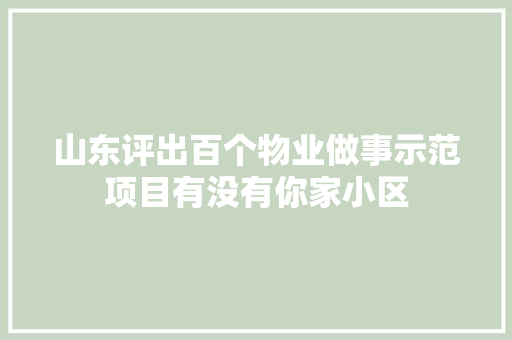 山东评出百个物业做事示范项目有没有你家小区