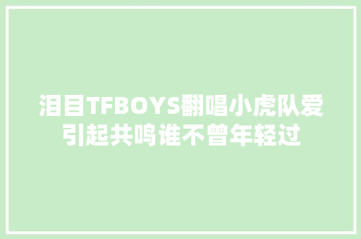 泪目TFBOYS翻唱小虎队爱引起共鸣谁不曾年轻过