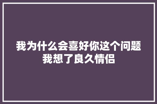 我为什么会喜好你这个问题我想了良久情侣