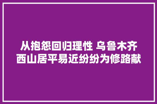 从抱怨回归理性 乌鲁木齐西山居平易近纷纷为修路献策
